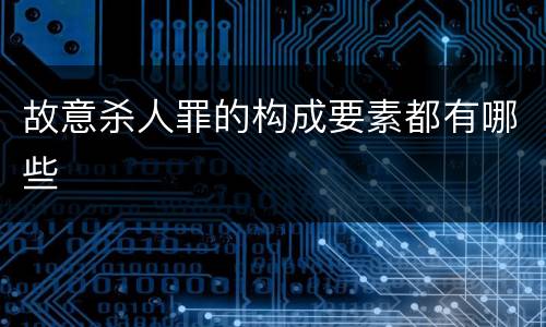 故意杀人罪的构成要素都有哪些