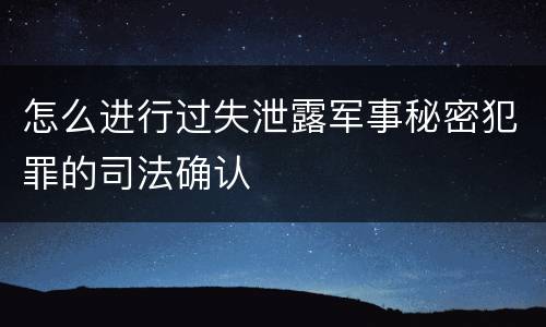 怎么进行过失泄露军事秘密犯罪的司法确认
