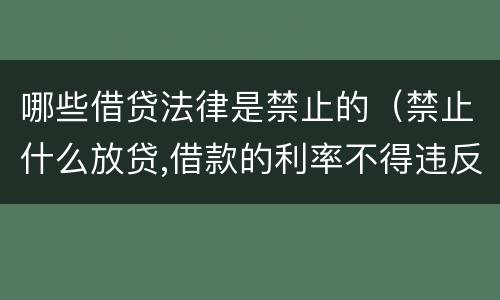 哪些借贷法律是禁止的（禁止什么放贷,借款的利率不得违反国家）