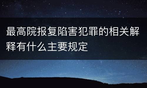 最高院报复陷害犯罪的相关解释有什么主要规定
