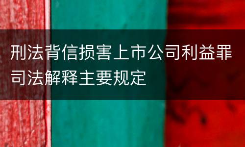 刑法背信损害上市公司利益罪司法解释主要规定