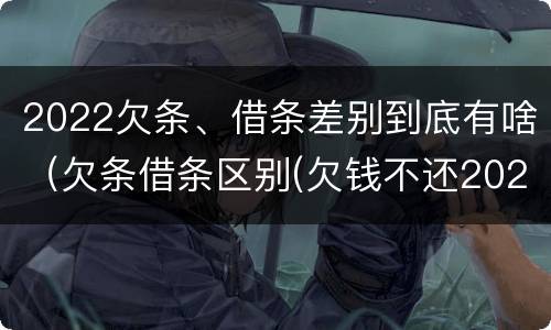 2022欠条、借条差别到底有啥（欠条借条区别(欠钱不还2020年新规 - 法律之家）