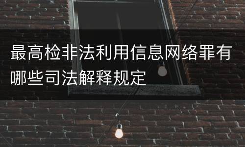 最高检非法利用信息网络罪有哪些司法解释规定