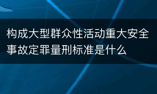 构成大型群众性活动重大安全事故定罪量刑标准是什么