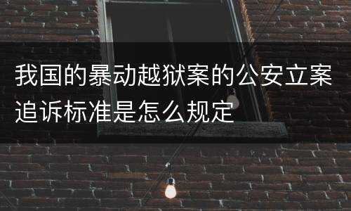 我国的暴动越狱案的公安立案追诉标准是怎么规定