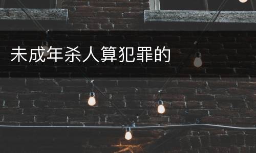 未成年杀人算犯罪的