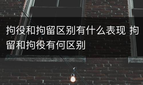 拘役和拘留区别有什么表现 拘留和拘役有何区别