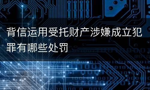 背信运用受托财产涉嫌成立犯罪有哪些处罚