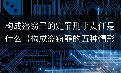 构成盗窃罪的定罪刑事责任是什么（构成盗窃罪的五种情形）