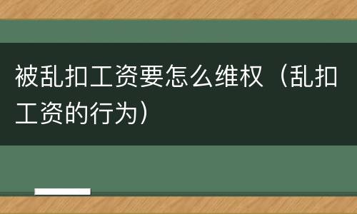 被乱扣工资要怎么维权（乱扣工资的行为）