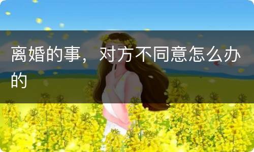 离婚的事，对方不同意怎么办的
