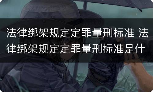 法律绑架规定定罪量刑标准 法律绑架规定定罪量刑标准是什么