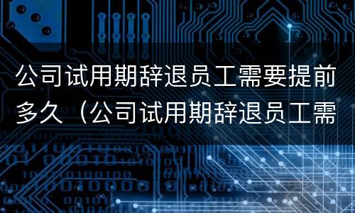 公司试用期辞退员工需要提前多久（公司试用期辞退员工需要提前多久申请）