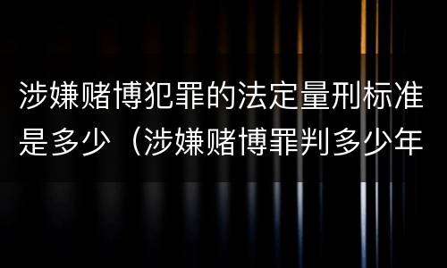 涉嫌赌博犯罪的法定量刑标准是多少（涉嫌赌博罪判多少年）