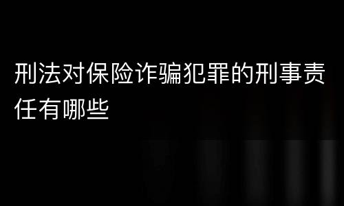刑法对保险诈骗犯罪的刑事责任有哪些