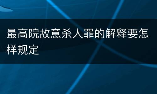 最高院故意杀人罪的解释要怎样规定