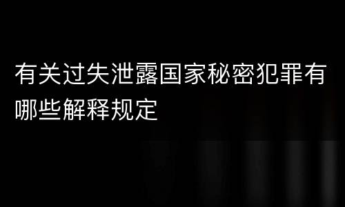 有关过失泄露国家秘密犯罪有哪些解释规定