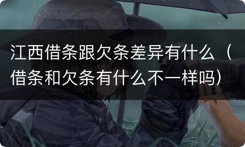 江西借条跟欠条差异有什么（借条和欠条有什么不一样吗）