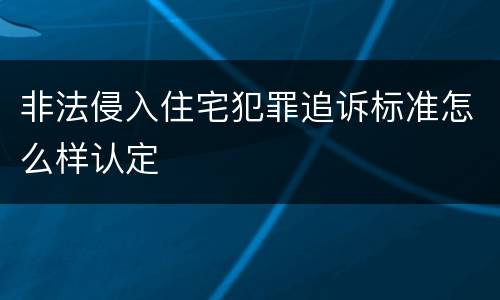 非法侵入住宅犯罪追诉标准怎么样认定