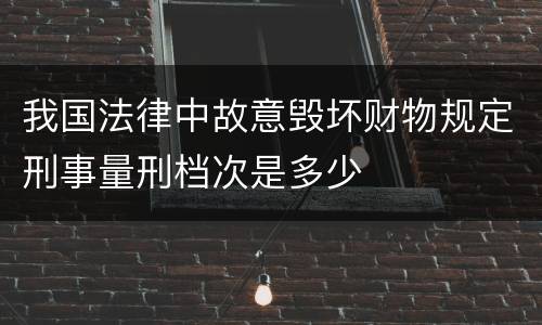 我国法律中故意毁坏财物规定刑事量刑档次是多少