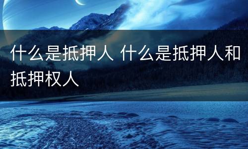 什么是抵押人 什么是抵押人和抵押权人