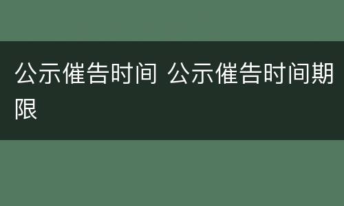 公示催告时间 公示催告时间期限