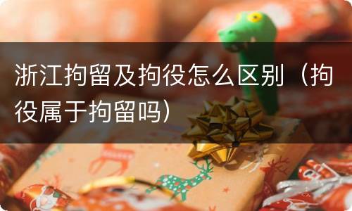 浙江拘留及拘役怎么区别（拘役属于拘留吗）