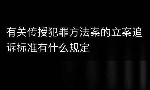 有关传授犯罪方法案的立案追诉标准有什么规定