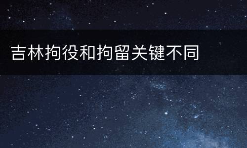 吉林拘役和拘留关键不同