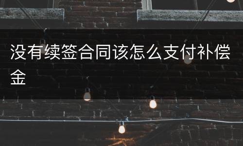 没有续签合同该怎么支付补偿金