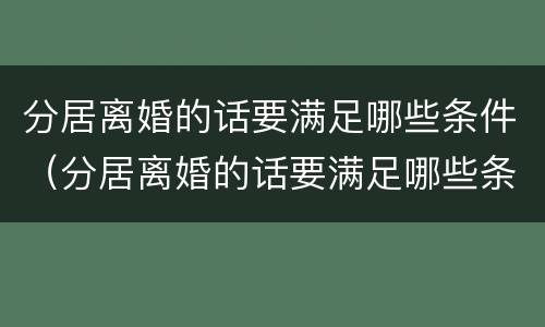 分居离婚的话要满足哪些条件（分居离婚的话要满足哪些条件才能离婚）