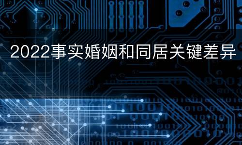 2022事实婚姻和同居关键差异