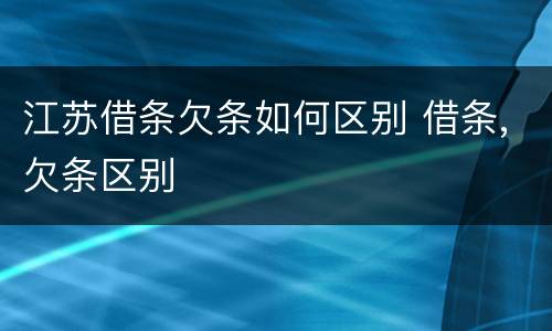 江苏借条欠条如何区别 借条,欠条区别