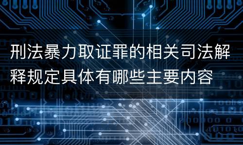 刑法暴力取证罪的相关司法解释规定具体有哪些主要内容
