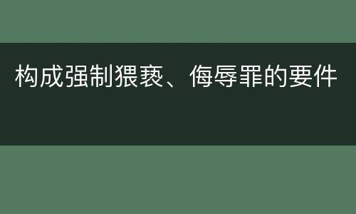 构成强制猥亵、侮辱罪的要件