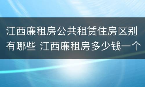 江西廉租房公共租赁住房区别有哪些 江西廉租房多少钱一个月