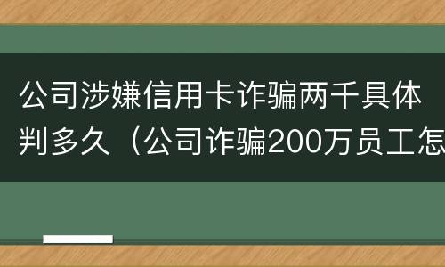 公司涉嫌信用卡诈骗两千具体判多久（公司诈骗200万员工怎么判）