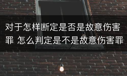 对于怎样断定是否是故意伤害罪 怎么判定是不是故意伤害罪