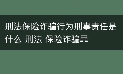刑法保险诈骗行为刑事责任是什么 刑法 保险诈骗罪