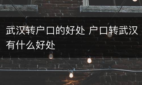 武汉转户口的好处 户口转武汉有什么好处