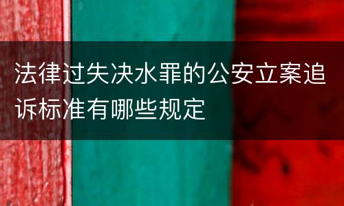 法律过失决水罪的公安立案追诉标准有哪些规定
