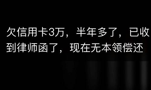 欠信用卡3万，半年多了，已收到律师函了，现在无本领偿还要怎样办