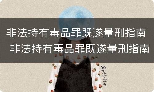 非法持有毒品罪既遂量刑指南 非法持有毒品罪既遂量刑指南最新