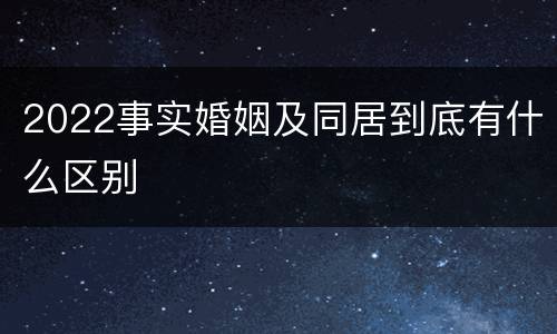 2022事实婚姻及同居到底有什么区别