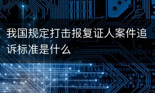 我国规定打击报复证人案件追诉标准是什么