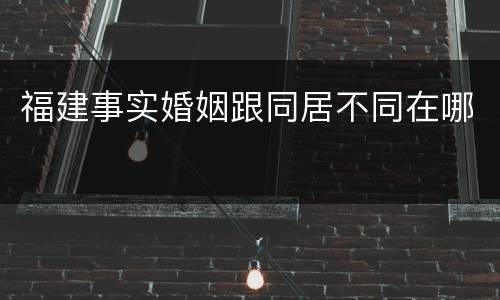 福建事实婚姻跟同居不同在哪