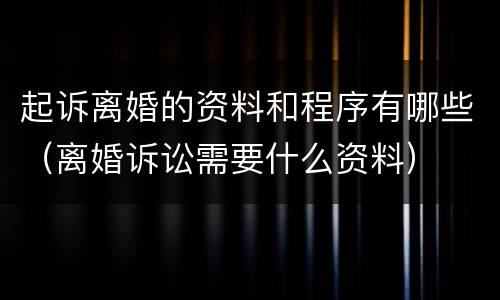 起诉离婚的资料和程序有哪些（离婚诉讼需要什么资料）