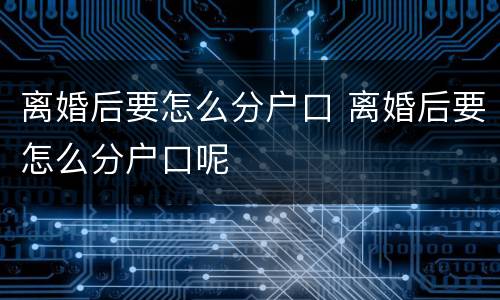 离婚后要怎么分户口 离婚后要怎么分户口呢