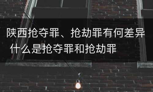 陕西抢夺罪、抢劫罪有何差异 什么是抢夺罪和抢劫罪