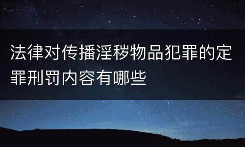 法律对传播淫秽物品犯罪的定罪刑罚内容有哪些
